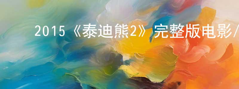 ﻿卞蓉的网络影视资源,﻿2015《泰迪熊2》完整版电影/在线观看/百度云-美剧天堂